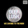 DEEP LUSH - WE CAN RIDE TO THE MOON