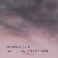 EDOARDO GASTALDI - I Am Here and You Are Mine