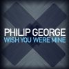 PHILIP GEORGE - Wish You Were Mine