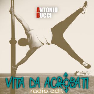 Antonio Bucci - Vita Da Acrobati (Radio Date: 28-06-2019)