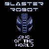 BLASTER ROBOT - King Of The World