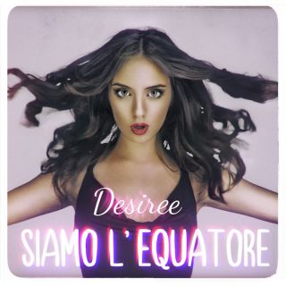 Desiree - Siamo l'equatore (Radio Date: 05-08-2022)