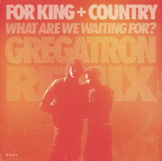 For King + Country - What Are We Waiting For? (Gregatron Remix) (Radio Date: 22-01-2024)