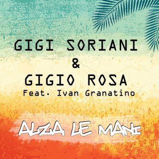 Gigi Soriani & Gigio Rosa - Alza Le Mani (feat. Ivan Granatino) (Radio Date: 28-06-2019)