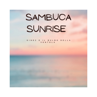 GINEZ E IL BULBO DELLA VENTOLA - Sambuca Sunrise (Radio Date: 22-09-2023)