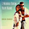 EROS PANDI - I Wanna Know Your Name