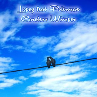 Lopez feat Poltrosax - Careless Whisper (feat. Poltrosax) (Radio Date: 05-02-2023)