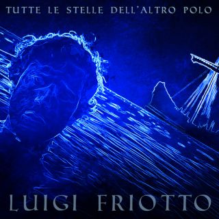 Luigi Friotto - Tutte Le Stelle Dell'altro Polo (Radio Date: 16-07-2021)