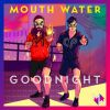 MOUTH WATER - Goodnight