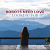 ROBOTS NEED LOVE - LOOKING FOR