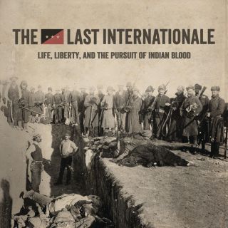 The Last Internationale - Life, Liberty, and the Pursuit of Indian Blood (Radio Date: 08-05-2015)