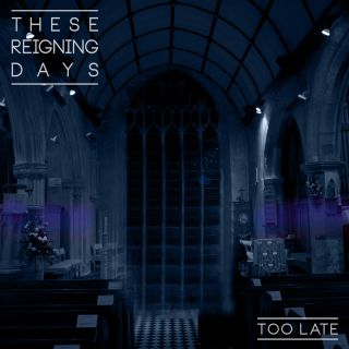 These Reigning Days - Too Late (Radio Date: 14-06-2013)