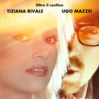 Tiziana Rivale, Ugo Mazzei - Oltre Il Confine (Radio Date: 25-03-2022)